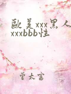 欧美xxx黑人xxxbbb性