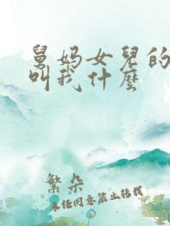 舅妈女儿的孩子叫我什么
