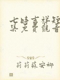 七时吉祥短剧全集免费观看