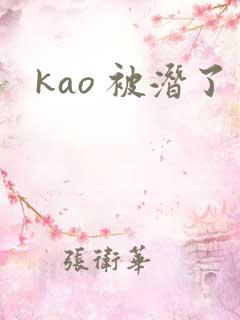 kao 被潜了 kao 被潜了
