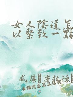 女人阴道怎么可以紧致一点