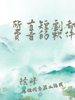 所有短剧都能免费看的软件.