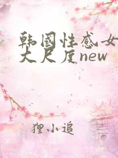 韩国性感女主播大尺度new