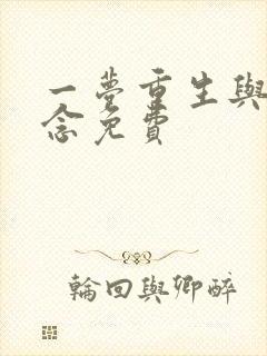 一梦重生与君长念免费 一梦重生与君长念免费