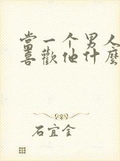 当一个男人问你喜欢他什么怎么回答
