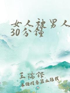 女人被男人捅爽30分钟