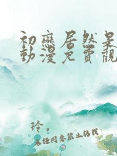 初恋居然是姐姐动漫免费观看