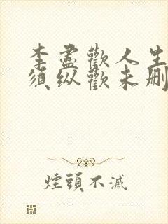李尽欢人生得意须纵欢未删减