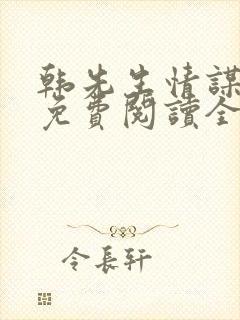 韩先生情谋已久免费阅读全文