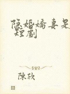 隐婚娇妻是大佬 短剧