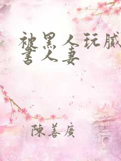 被黑人玩腻的秘书人妻