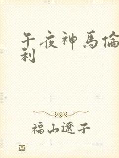 午夜神马伦理福利 午夜神马伦理福利