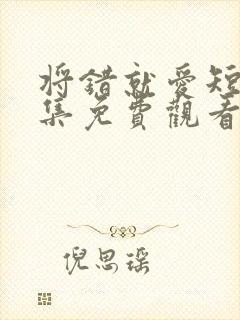 将错就爱短剧全集免费观看高清