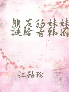 朋友的妹妹中字谜给看韩国