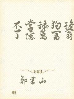 不当舔狗后我成了亿万富翁