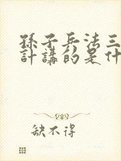 孙子兵法三十六计讲的是什么