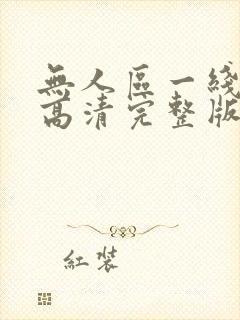 无人区一线二线高清完整版 无人区一线二线高清完整版