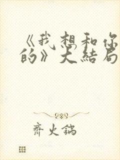 《我想和你好好的》大结局