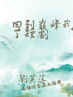 回到巅峰我无敌了短剧