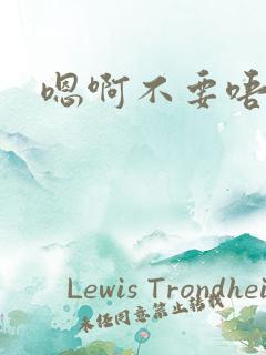 嗯啊不要唔哈