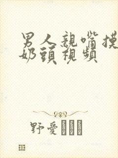 男人亲嘴摸你的奶头视频