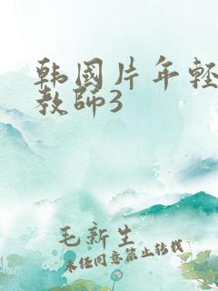 韩国片年轻的女教师3