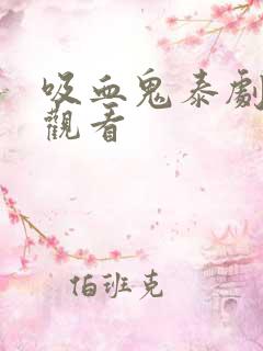 吸血鬼泰剧在线观看 吸血鬼泰剧在线观看