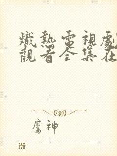 炽热电视剧免费观看全集在线播放