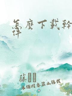 怎么下载干逼软件 怎么下载干逼软件
