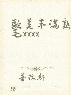 欧美丰满熟妇浓毛xxxx