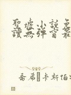 圣墟小说免费阅读无弹窗最新章节