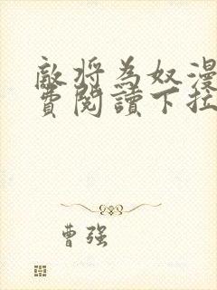 敌将为奴漫画免费阅读下拉式
