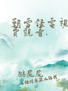朝雪录电视剧免费观看.