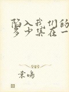 陷入我们的热恋多少集在一起