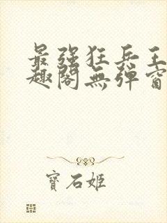 最强狂兵王猛笔趣阁无弹窗