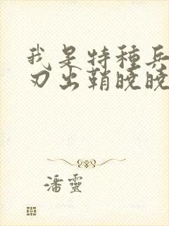 我是特种兵之利刃出鞘晓晓