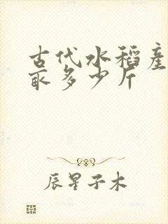 古代水稻产量每亩多少斤