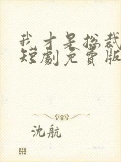 我才是总裁夫人短剧免费版 我才是总裁夫人短剧免费版