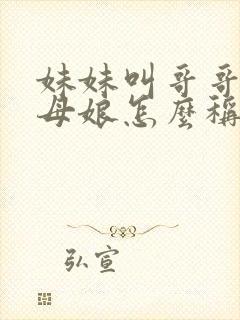 妹妹叫哥哥的丈母娘怎么称呼