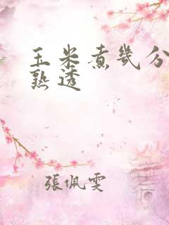 玉米煮几分钟会熟透