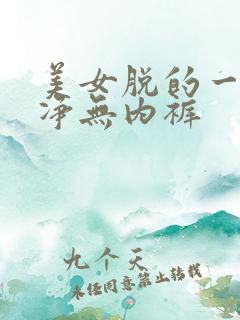 美女脱的一干二净无内裤