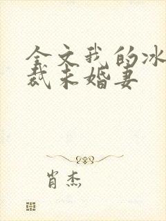 全文我的冰山总裁未婚妻