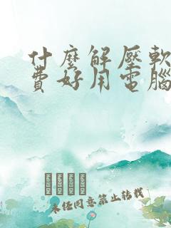 什么解压软件免费好用电脑