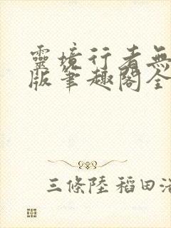灵境行者无错字版笔趣阁全文免费阅读