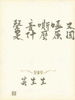 声音嘶哑又咳嗽是什么原因