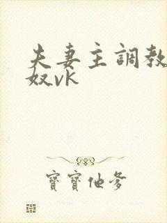 夫妻主调教绿帽奴vk