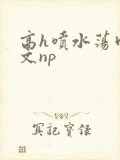 高h喷水荡肉爽文np