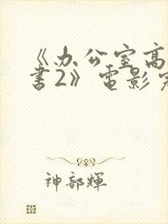 《办公室高潮秘书2》电影完整版