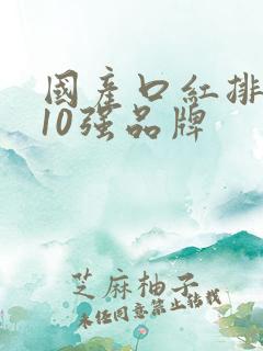 国产口红排行榜10强品牌 国产口红排行榜10强品牌