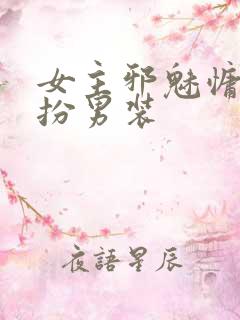 女主邪魅慵懒女扮男装